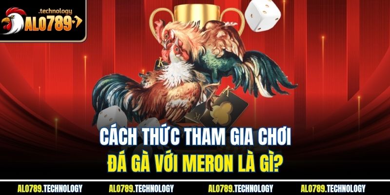Meron Là Gì? Khám Phá Thế Giới Đá Gà Cùng Nhà Cái Alo789 3 Cách thức tham gia chơi đá gà với meron là gì?