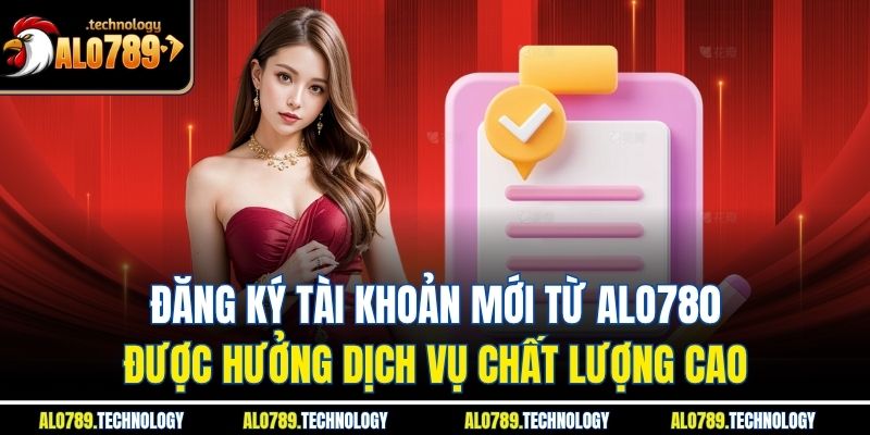 Đăng Ký Alo789 Cổng Vào Thế Giới Giải Trí Trực Tuyến Đỉnh Cao 2 Đăng ký tài khoản mới từ Alo780 được hưởng dịch vụ chất lượng cao