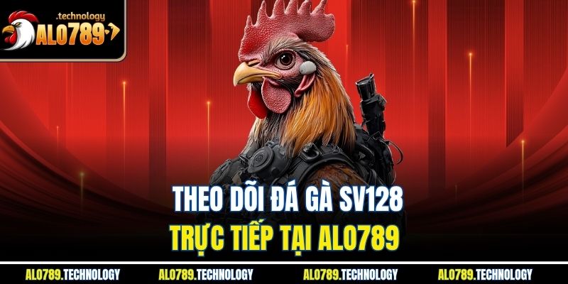 Đá Gà SV128 Alo789 – Trải Nghiệm Đấu Trường Uy Tín, Minh Bạch 4 Theo dõi đá gà SV128 trực tiếp tại Alo789